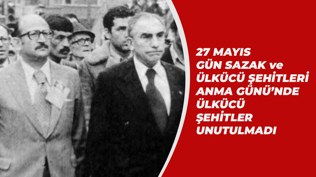 27 Mayıs Gün Sazak ve Ülkücü Şehitleri Anma Günü'nde Ülkücü Şehitler Unutulmadı