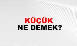 “KÜÇÜK” NE DEMEK?