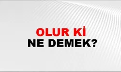 “Olur Ki” Ne Demek?